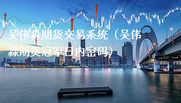 吴伟淼期货交易系统（吴伟淼期货冠军日内**）_https://www.xmqjcw.com_期货行情_第1张