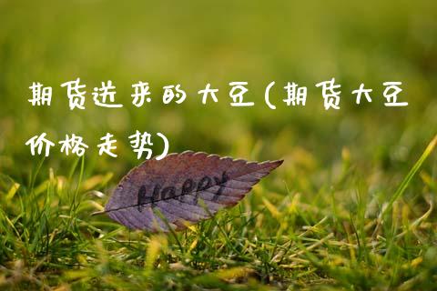 期货送来的大豆(期货大豆价格走势)_https://www.xmqjcw.com_期货开户_第1张