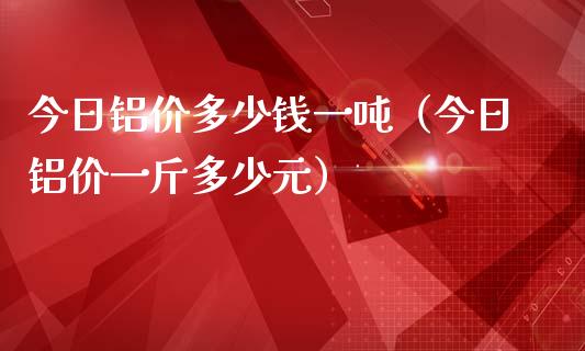 今日铝价多少钱一吨（今日铝价一斤多少元）_https://www.xmqjcw.com_期货行情_第1张