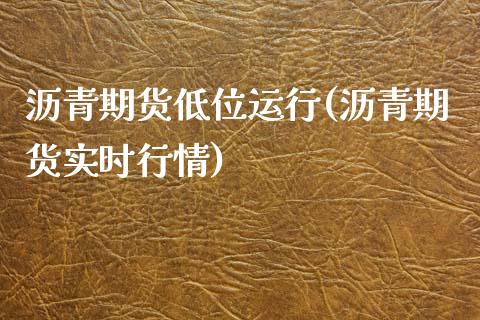 沥青期货低位运行(沥青期货实时行情)_期货百科_第1张_秦聚理财 沥青期货低位运行(沥青期货实时行情)_https://www.xmqjcw.com_期货百科_第1张