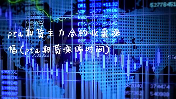pta期货主力合约收盘涨幅(pta期货涨停时间)_https://www.xmqjcw.com_期货直播室_第1张