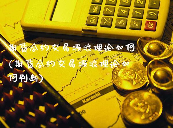 期货合约交易波浪理论如何(期货合约交易波浪理论如何判断)_https://www.xmqjcw.com_期货直播室_第1张