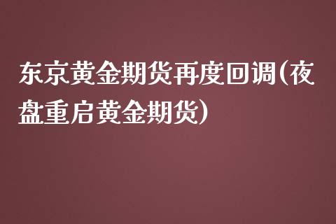 东京黄金期货再度回调(夜盘重启黄金期货)_https://www.xmqjcw.com_基金理财_第1张