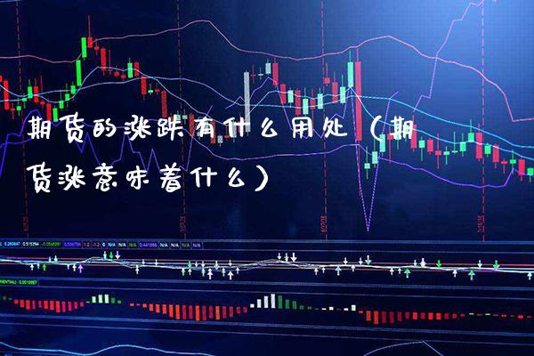 期货的涨跌有什么用处（期货涨意味着什么）_https://www.xmqjcw.com_期货投资_第1张