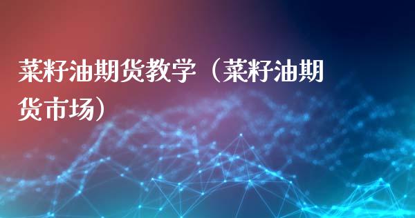 菜籽油期货教学（菜籽油期货市场）_https://www.xmqjcw.com_期货投资_第1张