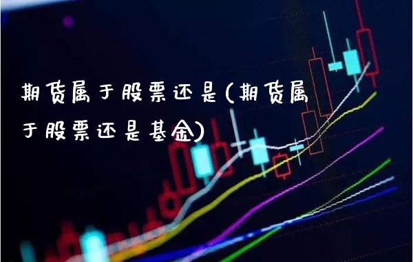 期货属于股票还是(期货属于股票还是基金)_https://www.xmqjcw.com_期货百科_第1张