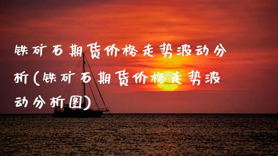 铁矿石期货价格走势波动分析(铁矿石期货价格走势波动分析图)_https://www.xmqjcw.com_期货投资_第1张
