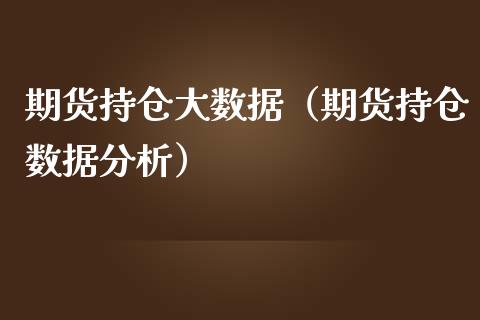 期货持仓大数据（期货持仓数据分析）_https://www.xmqjcw.com_期货投资_第1张