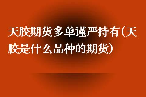 天胶期货多单谨严持有(天胶是什么品种的期货)_https://www.xmqjcw.com_期货直播室_第1张