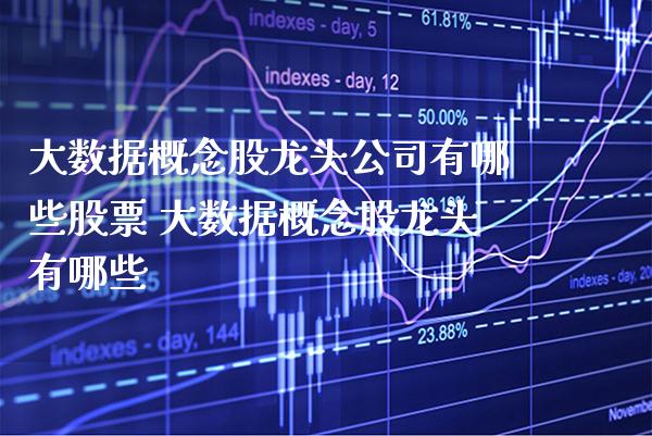 大数据概念股龙头公司有哪些股票 大数据概念股龙头有哪些_https://www.xmqjcw.com_股票投资_第1张