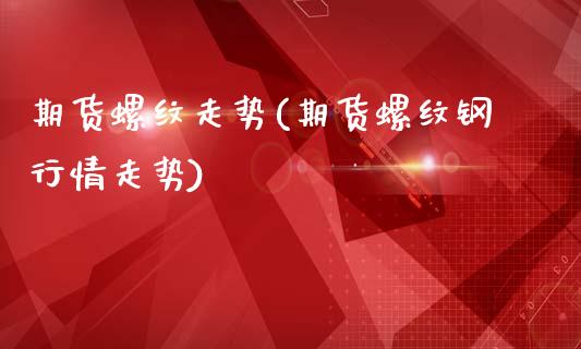 期货螺纹走势(期货螺纹钢行情走势)_https://www.xmqjcw.com_期货行情_第1张