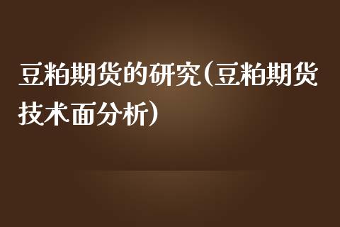 豆粕期货的研究(豆粕期货技术面分析)_https://www.xmqjcw.com_期货百科_第1张