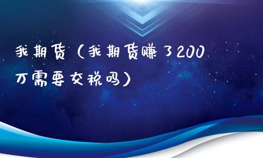 我期货（我期货赚了200万需要交税吗）_https://www.xmqjcw.com_期货直播室_第1张