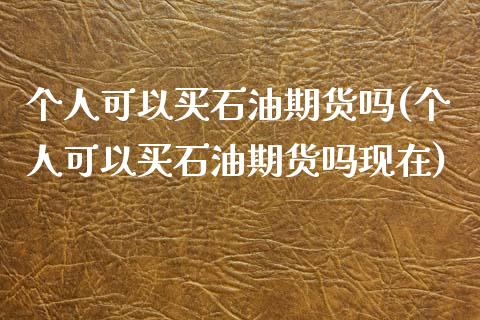 个人可以买石油期货吗(个人可以买石油期货吗现在)_https://www.xmqjcw.com_期货投资_第1张