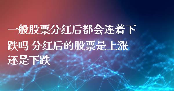 一般股票分红后都会连着下跌吗 分红后的股票是上涨还是下跌_https://www.xmqjcw.com_股票投资_第1张