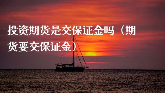 投资期货是交保证金吗（期货要交保证金）_https://www.xmqjcw.com_期货投资_第1张