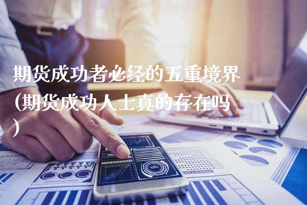 期货成功者必经的五重境界(期货成功人士真的存在吗)_https://www.xmqjcw.com_期货百科_第1张