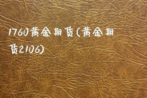 1760黄金期货(黄金期货2106)_https://www.xmqjcw.com_期货投资_第1张