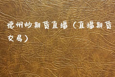 德州炒期货直播（直播期货交易）_https://www.xmqjcw.com_期货直播室_第1张