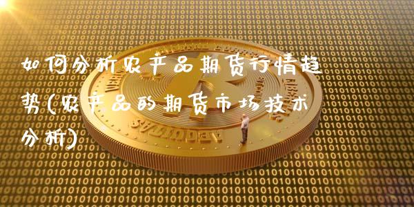 如何分析农产品期货行情趋势(农产品的期货市场技术分析)_https://www.xmqjcw.com_股票投资_第1张