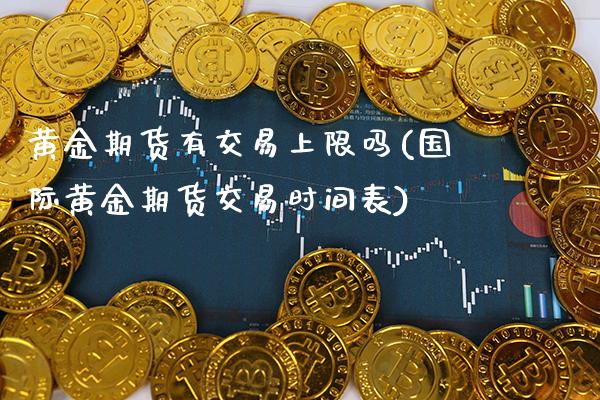 黄金期货有交易上限吗(国际黄金期货交易时间表)_https://www.xmqjcw.com_期货直播室_第1张
