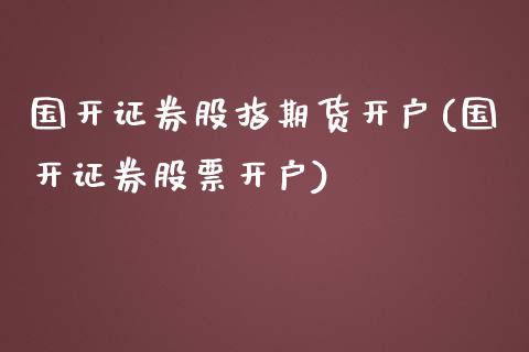 国开证券股指期货开户(国开证券股票开户)_https://www.xmqjcw.com_期货百科_第1张