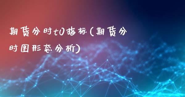 期货分时t0指标(期货分时图形态分析)_https://www.xmqjcw.com_期货百科_第1张