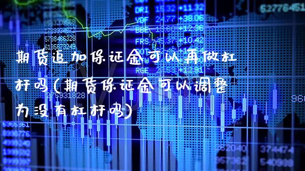 期货追加保证金可以再做杠杆吗(期货保证金可以调整为没有杠杆吗)_https://www.xmqjcw.com_基金理财_第1张