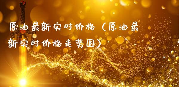 原油最新实时价格（原油最新实时价格走势图）_https://www.xmqjcw.com_期货直播室_第1张