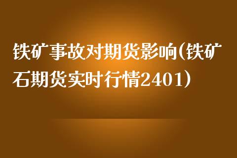 铁矿事故对期货影响(铁矿石期货实时行情2401)_https://www.xmqjcw.com_期货百科_第1张