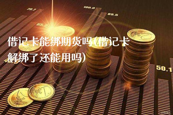 借记卡能绑期货吗(借记卡解绑了还能用吗)_https://www.xmqjcw.com_基金理财_第1张