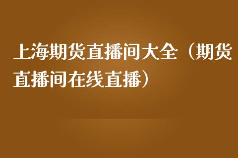 上海期货直播间大全（期货直播间在线直播）_https://www.xmqjcw.com_期货直播室_第1张