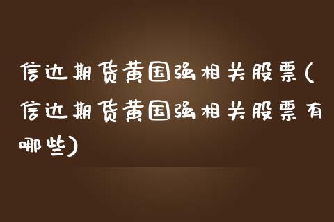 信达期货黄国强相关股票(信达期货黄国强相关股票有哪些)_https://www.xmqjcw.com_期货百科_第1张