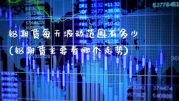 铝期货每天波动范围有多少(铝期货主要看哪个走势)_https://www.xmqjcw.com_期货投资_第1张
