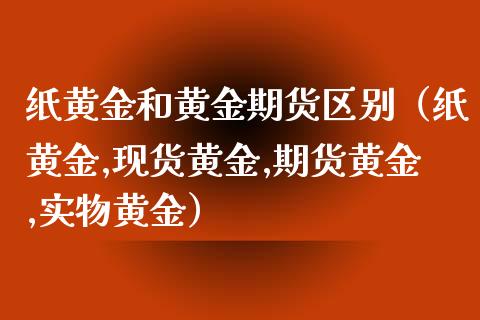 纸黄金和黄金期货区别（纸黄金,现货黄金,期货黄金,实物黄金）_https://www.xmqjcw.com_期货直播室_第1张
