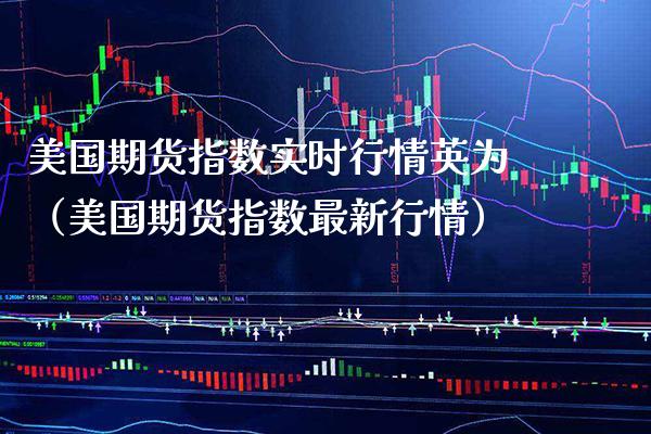 美国期货指数实时行情英为（美国期货指数最新行情）_https://www.xmqjcw.com_期货直播室_第1张