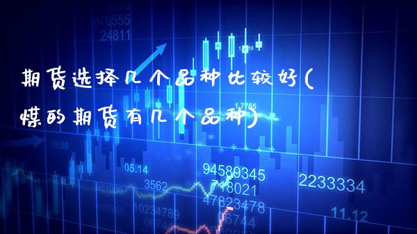 期货选择几个品种比较好(煤的期货有几个品种)_https://www.xmqjcw.com_期货开户_第1张