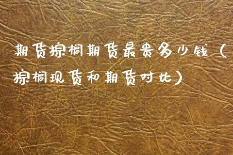 期货棕榈期货最贵多少钱（棕榈现货和期货对比）_https://www.xmqjcw.com_期货行情_第1张