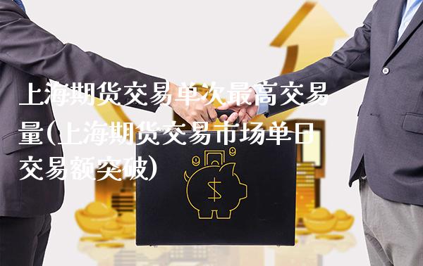 上海期货交易单次最高交易量(上海期货交易市场单日交易额突破)_https://www.xmqjcw.com_期货开户_第1张