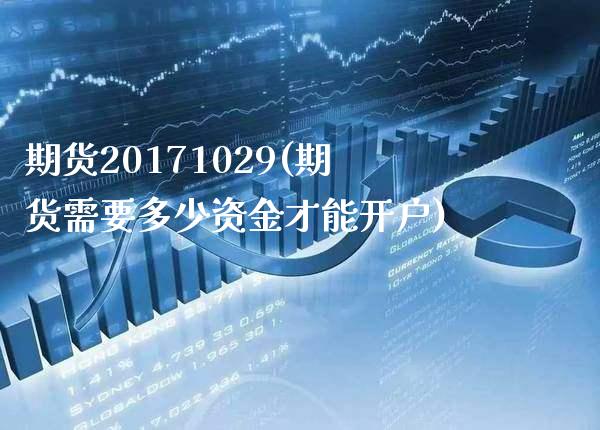 期货20171029(期货需要多少资金才能开户)_https://www.xmqjcw.com_期货百科_第1张