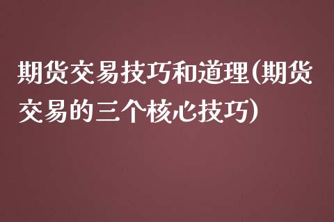 期货交易技巧和道理(期货交易的三个核心技巧)_https://www.xmqjcw.com_期货百科_第1张