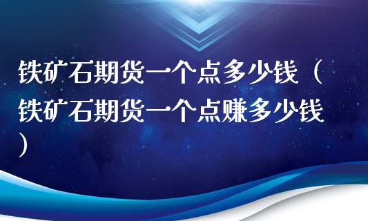 铁矿石期货一个点多少钱（铁矿石期货一个点赚多少钱）_https://www.xmqjcw.com_期货直播室_第1张