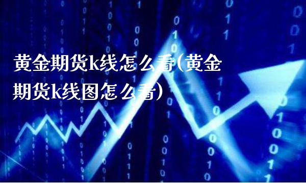 黄金期货k线怎么看(黄金期货k线图怎么看)_https://www.xmqjcw.com_基金理财_第1张