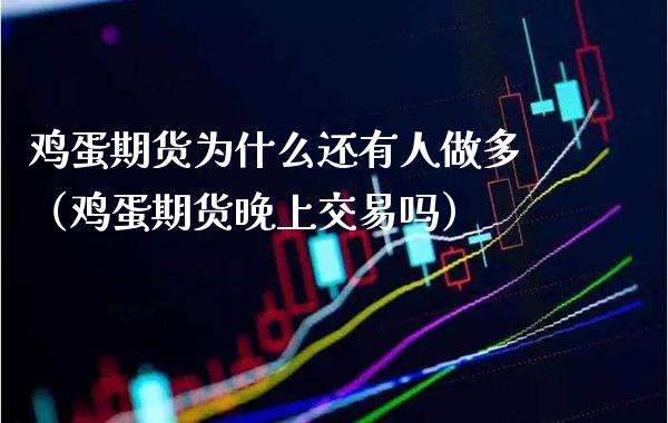鸡蛋期货为什么还有人做多（鸡蛋期货晚上交易吗）_https://www.xmqjcw.com_期货直播室_第1张
