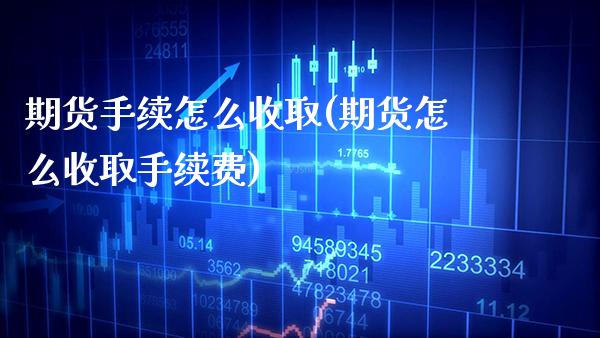 期货手续怎么收取(期货怎么收取手续费)_https://www.xmqjcw.com_期货百科_第1张