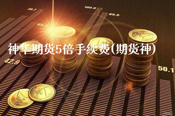 神华期货5倍手续费(期货神)_https://www.xmqjcw.com_期货直播室_第1张