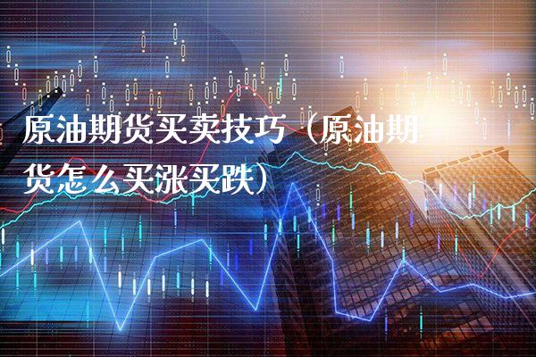 原油期货买卖技巧（原油期货怎么买涨买跌）_https://www.xmqjcw.com_期货投资_第1张