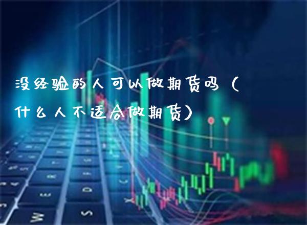 没经验的人可以做期货吗（什么人不适合做期货）_https://www.xmqjcw.com_期货开户_第1张