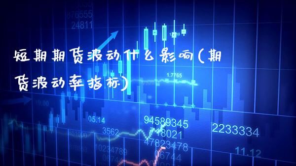 短期期货波动什么影响(期货波动率指标)_期货百科_第1张_秦聚理财 短期期货波动什么影响(期货波动率指标)_https://www.xmqjcw.com_期货百科_第1张