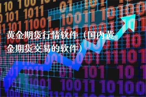 黄金期货行情软件（国内黄金期货交易的软件）_https://www.xmqjcw.com_期货行情_第1张